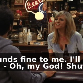 - Sounds fine to me. I'll do that. - Oh, my God! Shut up!