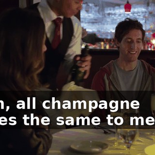 Yeah, all champagne tastes the same to me, so.