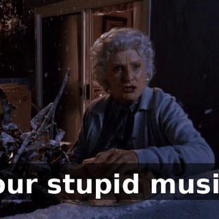 Your stupid music!