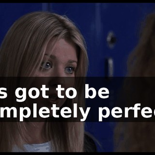 It's got to be completely perfect.