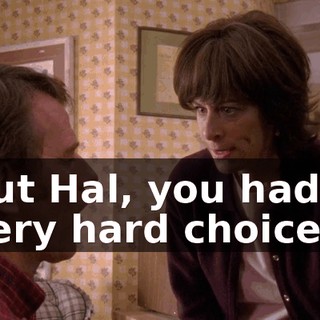 but Hal, you had a very hard choice