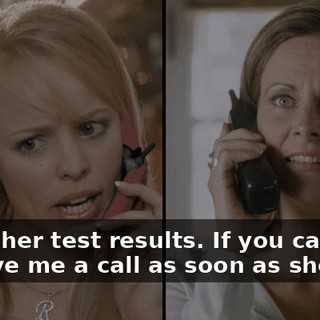 I have her test results. If you can have her give me a call as soon as she can.