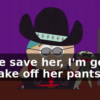 If we save her, I'm going to take off her pants