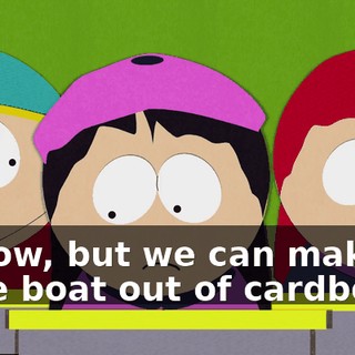 I know, but we can make a little boat out of cardboard