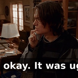 It's okay. It was ugly.
