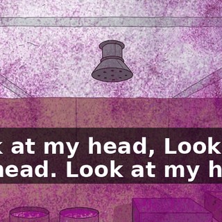 Look at my head, Look at my head. Look at my head!