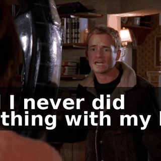 and I never did anything with my life.