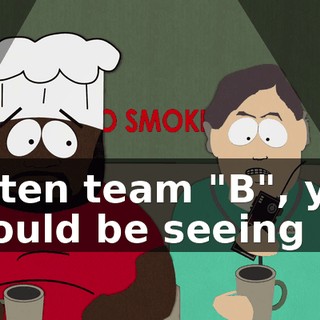 Listen team "B", you should be seeing