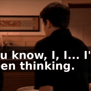 You know, I, I... I've been thinking.