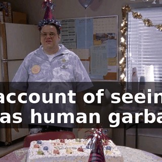 on account of seeing me as human garbage.