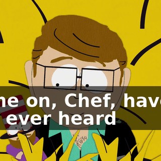 Come on, Chef, haven't you ever heard