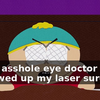 That asshole eye doctor screwed up my laser surgery.