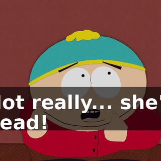 Not really... she's dead!