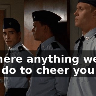 Is there anything we can do to cheer you up?