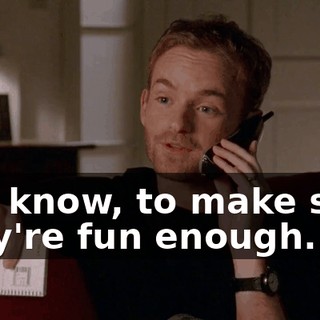 You know, to make sure they're fun enough.
