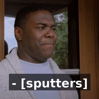 - [sputters]