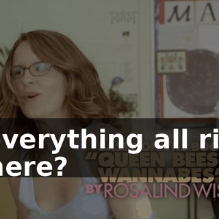 Is everything all right in here?