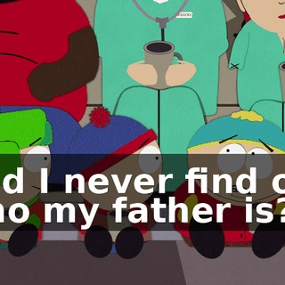 And I never find out who my father is?