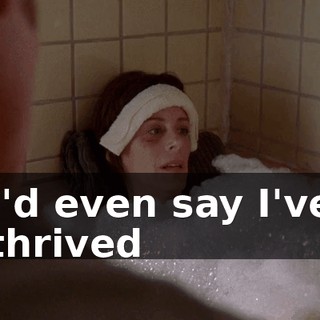 I'd even say I've thrived
