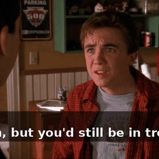 - You. - Yeah, but you'd still be in trouble.
