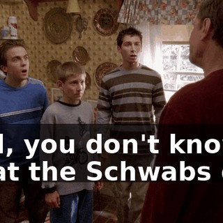 Dad, you don't know what the Schwabs did.