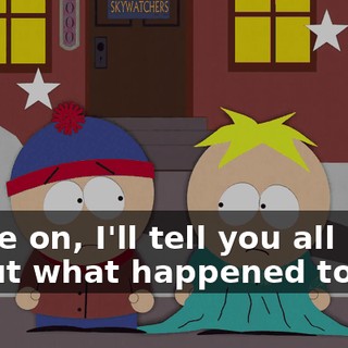 Come on, I'll tell you all about what happened to me.