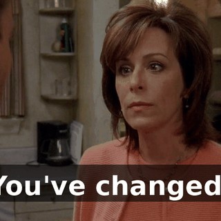 You've changed.