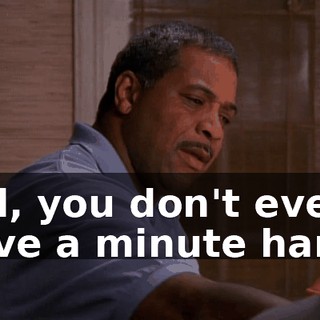 Hal, you don't even have a minute hand.