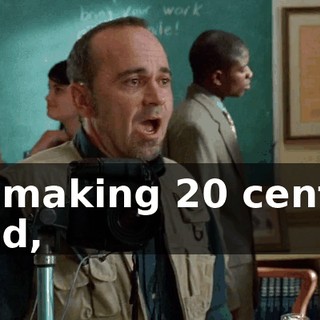 I'm making 20 cents a head,