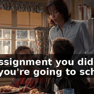 or assignment you didn't do, you're going to school.