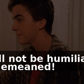 I will not be humiliated or demeaned!