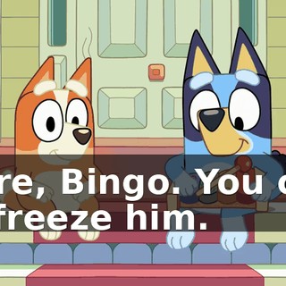 Here, Bingo. You can unfreeze him.