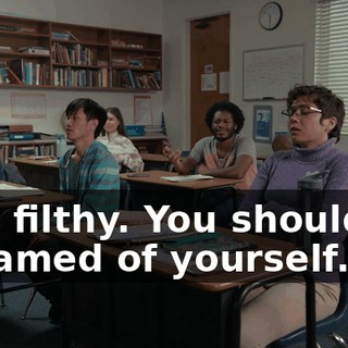 "It's filthy. You should be ashamed of yourself."