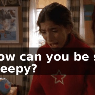 How can you be so creepy?
