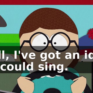 Well, I've got an idea, we could sing.