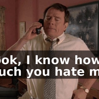 Look, I know how much you hate me.