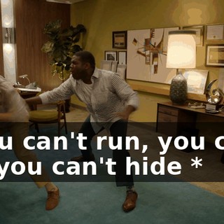 * You can't run, you can't lie, you can't hide *