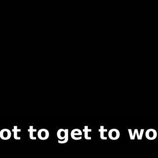I got to get to work.