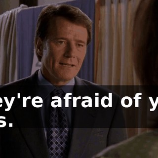 They're afraid of you, Lois.