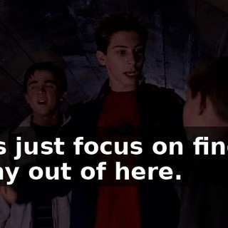Let's just focus on finding a way out of here.