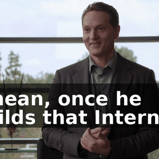 I mean, once he builds that Internet,