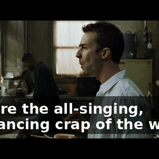We are the all-singing, all-dancing crap of the world.
