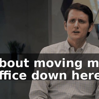 about moving my office down here?