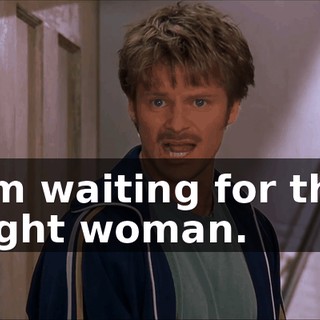 I'm waiting for the right woman.