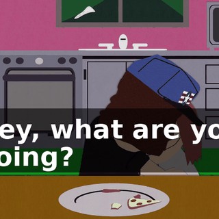 Hey, what are you doing?