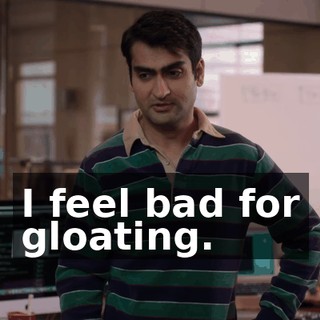 I feel bad for gloating.