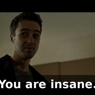 You are insane.