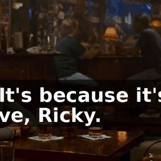 Okay. It's because it's what you love, Ricky.