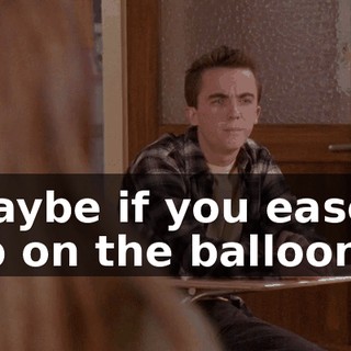 Maybe if you eased up on the balloons,