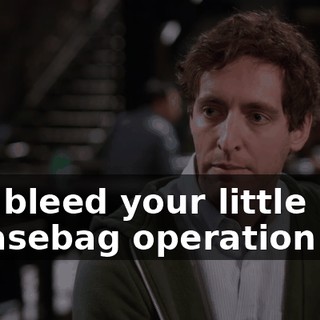 and bleed your little greasebag operation dry.